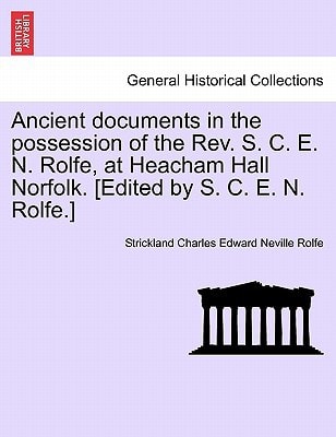 Ancient documents in the possession of the Rev. S. C. E. N. Rolfe, at Heacham Hall Norfolk. [Edited by S. C. E. N. Rolfe.]