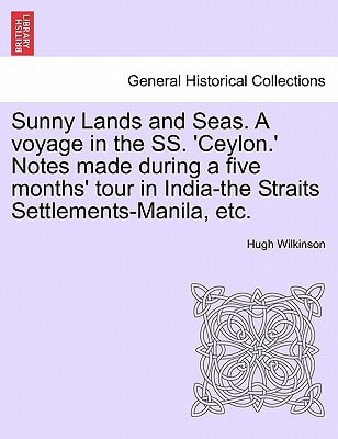 Sunny Lands and Seas. A voyage in the SS. 'Ceylon.' Notes made during a five months' tour in India-the Straits Settlements-Manila, etc.