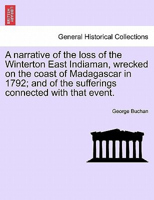 A narrative of the loss of the Winterton East Indiaman, wrecked on the coast of Madagascar in 1792; and of the sufferings connected with that event.