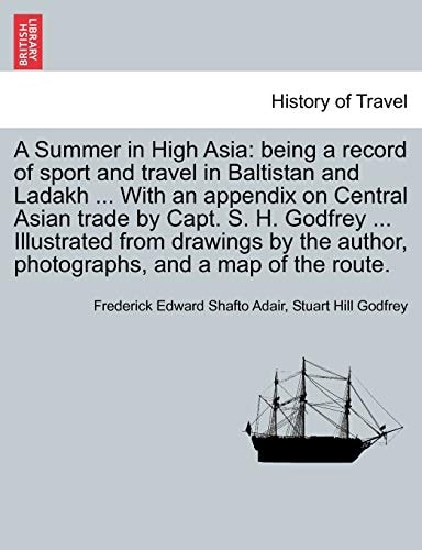 A Summer in High Asia: being a record of sport and travel in Baltistan and Ladakh ... With an appendix on Central Asian trade by Capt. S. H. Godfrey ... author, photographs, and a map of the route.