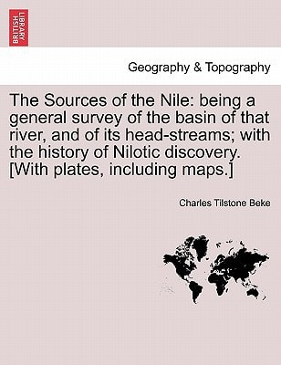 The Sources of the Nile: being a general survey of the basin of that river, and of its head-streams; with the history of Nilotic discovery. [With plates, including maps.]