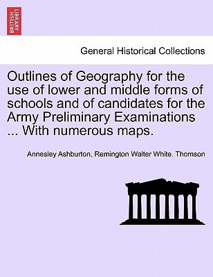 Outlines of Geography for the use of lower and middle forms of schools and of candidates for the Army Preliminary Examinations ... With numerous maps.