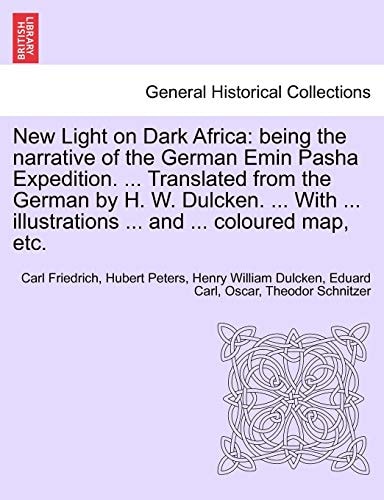 New Light on Dark Africa: being the narrative of the German Emin Pasha Expedition. ... Translated from the German by H. W. Dulcken. ... With ... illustrations ... and ... coloured map, etc.