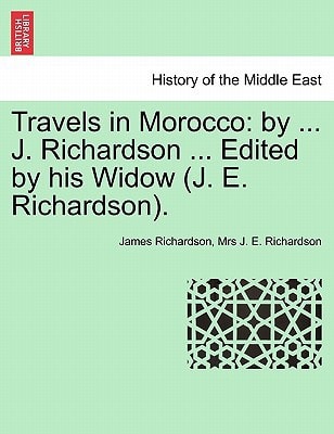 Travels in Morocco: by ... J. Richardson ... Edited by his Widow (J. E. Richardson). Vol. I
