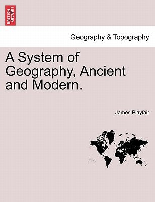 A System of Geography, Ancient and Modern.