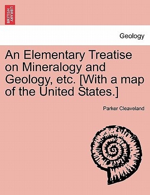 An Elementary Treatise on Mineralogy and Geology, etc. [With a map of the United States.]