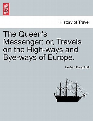 The Queen's Messenger; or, Travels on the High-ways and Bye-ways of Europe.