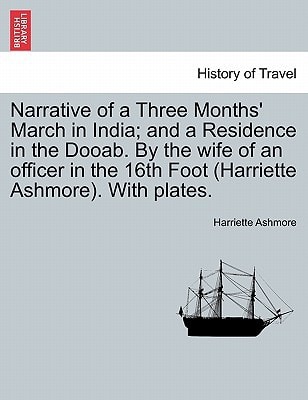 Narrative of a Three Months' March in India; and a Residence in the Dooab. By the wife of an officer in the 16th Foot (Harriette Ashmore). With plates.