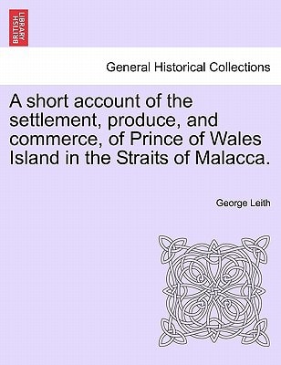 A short account of the settlement, produce, and commerce, of Prince of Wales Island in the Straits of Malacca.
