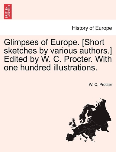 Glimpses of Europe. [Short sketches by various authors.] Edited by W. C. Procter. With one hundred illustrations.