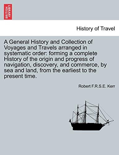 A General History and Collection of Voyages and Travels arranged in systematic order: forming a complete History of the origin and progress of ... land, from the earliest to the present time.
