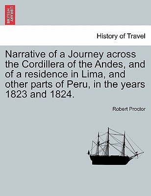 Narrative of a Journey across the Cordillera of the Andes, and of a residence in Lima, and other parts of Peru, in the years 1823 and 1824.
