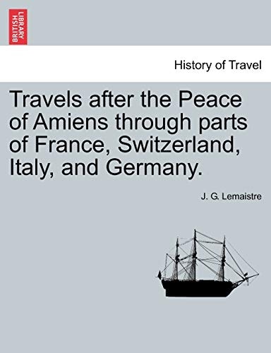 Travels after the Peace of Amiens through parts of France, Switzerland, Italy, and Germany.