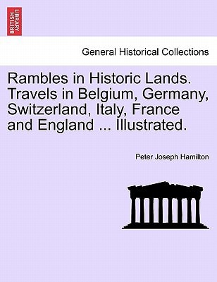 Rambles in Historic Lands. Travels in Belgium, Germany, Switzerland, Italy, France and England ... Illustrated.