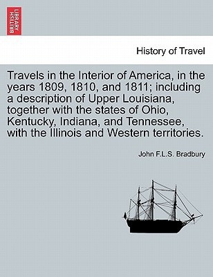 Travels in the Interior of America, in the years 1809, 1810, and 1811; including a description of Upper Louisiana, together with the states of Ohio, ... with the Illinois and Western territories.