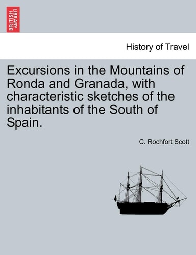 Excursions in the Mountains of Ronda and Granada, with characteristic sketches of the inhabitants of the South of Spain.