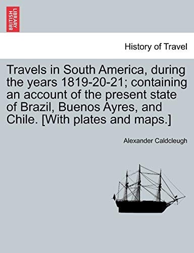 Travels in South America, During the Years 1819-20-21; Containing an Account of the Present State of Brazil, Buenos Ayres, and Chile. [With Plates and Maps.] Vol. II