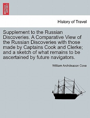 Supplement to the Russian Discoveries. A Comparative View of the Russian Discoveries with those made by Captains Cook and Clerke; and a sketch of what remains to be ascertained by future navigators.