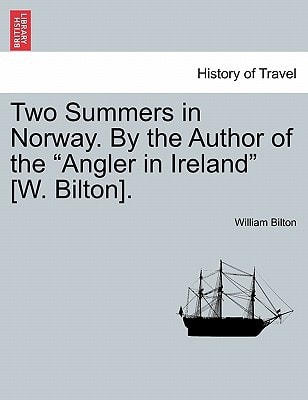 Two Summers in Norway. By the Author of the "Angler in Ireland" [W. Bilton].