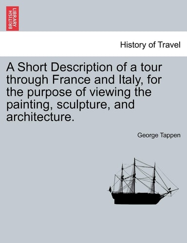 A Short Description of a Tour Through France and Italy, for the Purpose of Viewing the Painting, Sculpture, and Architecture.