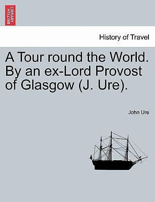A Tour round the World. By an ex-Lord Provost of Glasgow (J. Ure).