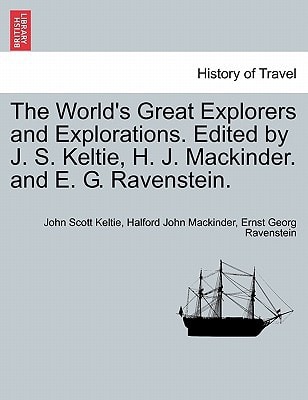 The World's Great Explorers and Explorations. Edited by J. S. Keltie, H. J. Mackinder. and E. G. Ravenstein.