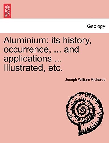 Aluminium: its history, occurrence, ... and applications ... Illustrated, etc.