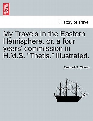 My Travels in the Eastern Hemisphere, or, a four years' commission in H.M.S. "Thetis." Illustrated.