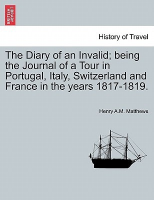 The Diary of an Invalid; being the Journal of a Tour in Portugal, Italy, Switzerland and France in the years 1817-1819.