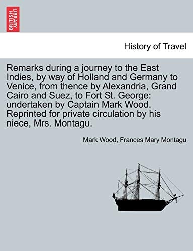 Remarks during a journey to the East Indies, by way of Holland and Germany to Venice, from thence by Alexandria, Grand Cairo and Suez, to Fort St. ... circulation by his niece, Mrs. Montagu.