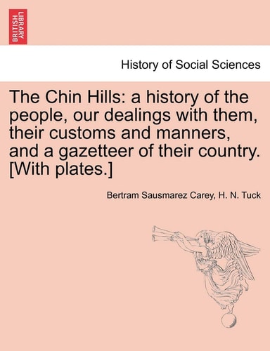 The Chin Hills: a history of the people, our dealings with them, their customs and manners, and a gazetteer of their country. [With plates.]
