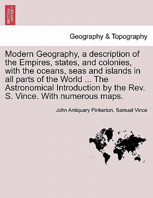 Modern Geography, a description of the Empires, states, and colonies, with the oceans, seas and islands in all parts of the World ... The Astronomical ... Rev. S. Vince. With numerous maps. Vol. II