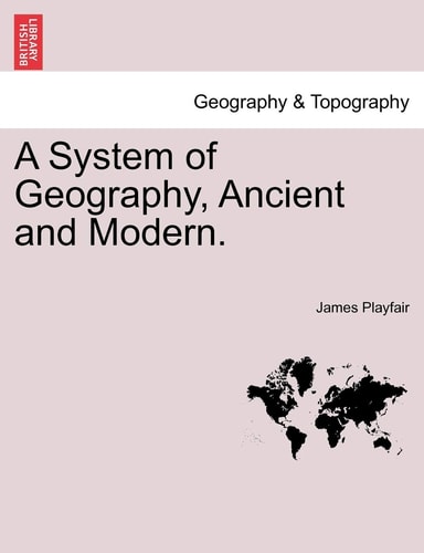 A System of Geography, Ancient and Modern. Vol. IV.