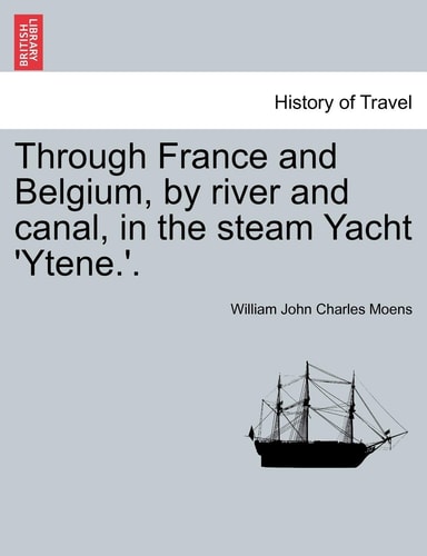 Through France and Belgium, by River and Canal, in the Steam Yacht 'Ytene.'.