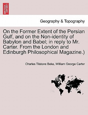 On the Former Extent of the Persian Gulf, and on the Non-identity of Babylon and Babel; in reply to Mr. Carter. From the London and Edinburgh Philosophical Magazine.)