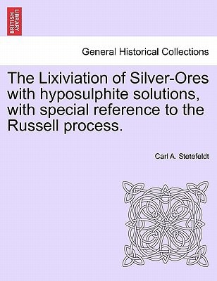 The Lixiviation of Silver-Ores with hyposulphite solutions, with special reference to the Russell process.