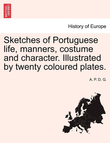 Sketches of Portuguese life, manners, costume and character. Illustrated by twenty coloured plates.