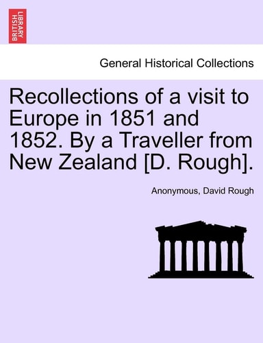 Recollections of a visit to Europe in 1851 and 1852. By a Traveller from New Zealand [D. Rough].