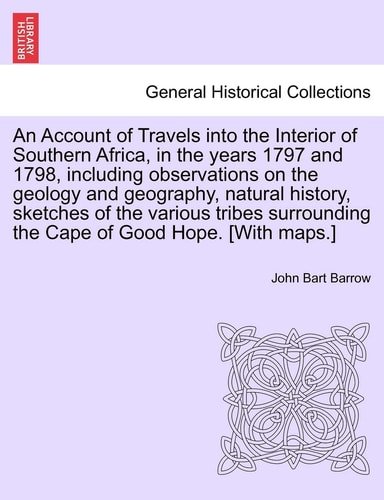 An Account of Travels Into the Interior of Southern Africa, in the Years 1797 and 1798, Including Observations on the Geology and Geography, Natural ... the Cape of Good Hope. [With Maps.]