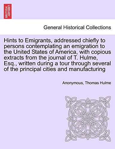 Hints to Emigrants, Addressed Chiefly to Persons Contemplating an Emigration to the United States of America, with Copious Extracts from the Journal ... of the Principal Cities and Manufacturing