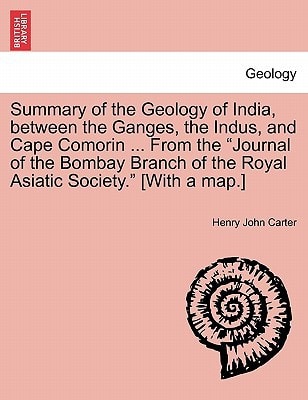 Summary of the Geology of India, between the Ganges, the Indus, and Cape Comorin ... From the "Journal of the Bombay Branch of the Royal Asiatic Society." [With a map.]