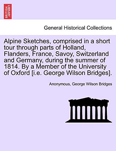 Alpine Sketches, comprised in a short tour through parts of Holland, Flanders, France, Savoy, Switzerland and Germany, during the summer of 1814. By a ... of Oxford [i.e. George Wilson Bridges].