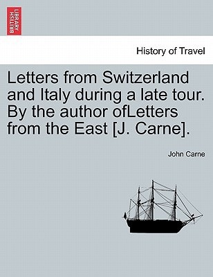Letters from Switzerland and Italy during a late tour. By the author ofLetters from the East [J. Carne].