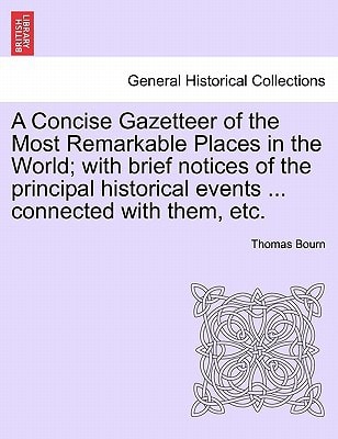 A Concise Gazetteer of the Most Remarkable Places in the World; with brief notices of the principal historical events ... connected with them, etc.