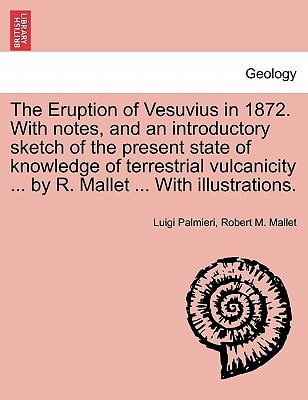 The Eruption of Vesuvius in 1872. With notes, and an introductory sketch of the present state of knowledge of terrestrial vulcanicity ... by R. Mallet ... With illustrations.