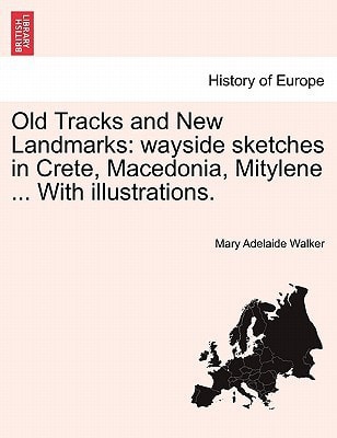 Old Tracks and New Landmarks: wayside sketches in Crete, Macedonia, Mitylene ... With illustrations.