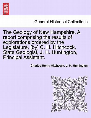 The Geology of New Hampshire. A report comprising the results of explorations ordered by the Legislature, [by] C. H. Hitchcock, State Geologist, J. H. Huntington, Principal Assistant.