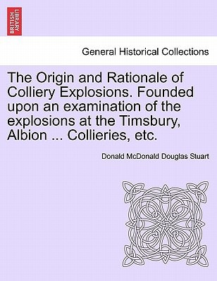 The Origin and Rationale of Colliery Explosions. Founded upon an examination of the explosions at the Timsbury, Albion ... Collieries, etc.