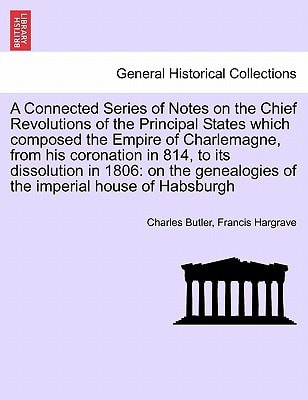 A Connected Series of Notes on the Chief Revolutions of the Principal States which composed the Empire of Charlemagne, from his coronation in 814, to ... Library Historical Print Collections)