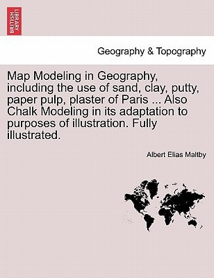 Map Modeling in Geography, including the use of sand, clay, putty, paper pulp, plaster of Paris ... Also Chalk Modeling in its adaptation to purposes of illustration. Fully illustrated.